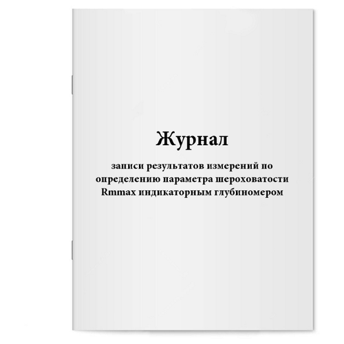 Журнал записи результатов измерений по определению параметра шероховатости Rmmax индикаторным глубиномером. 60 страниц