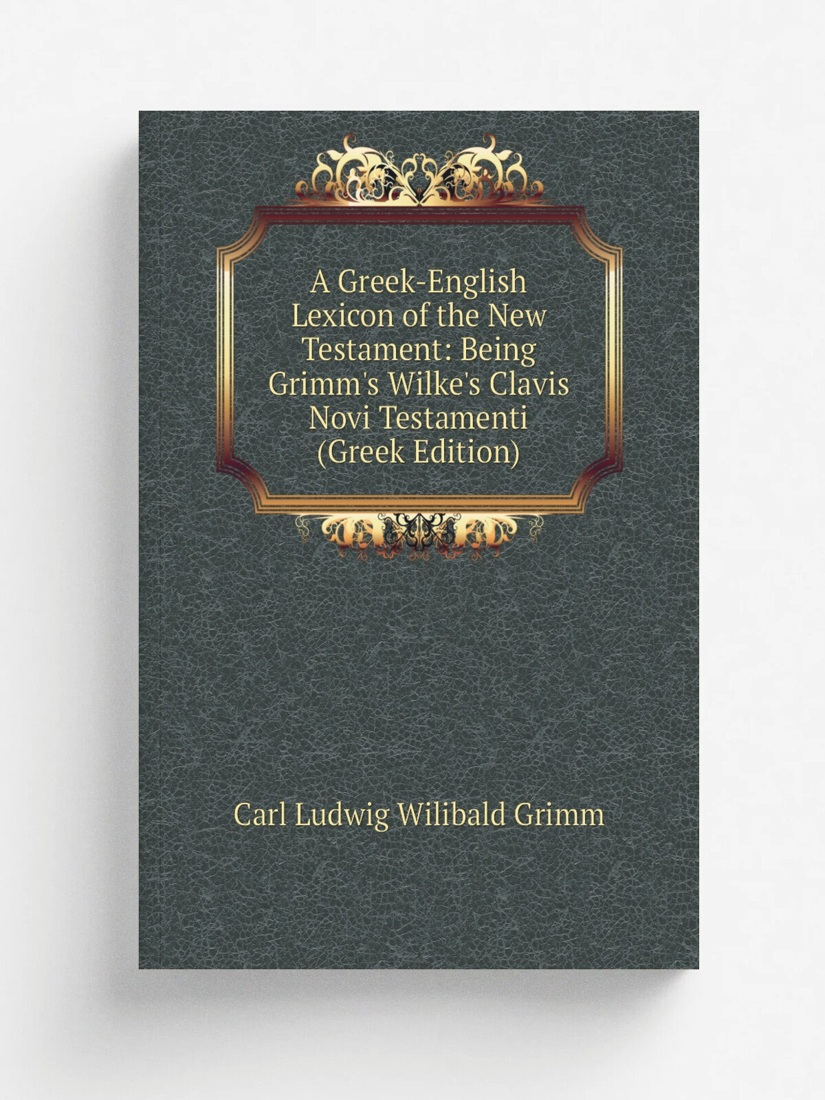 A Greek-English Lexicon of the New Testament: Being Grimm's Wilke's Clavis Novi Testamenti (Greek Edition) | Carl Ludwig Wilibald Grimm | Репринт