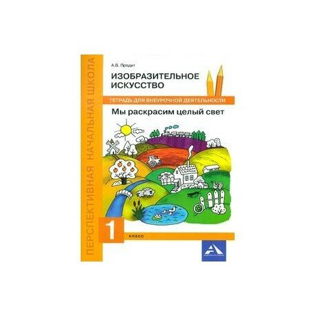 Предит А. В. "Перспективная начальная школа. Изобразительное искусство. Мы раскрасим целый свет. Тетрадь для внеурочной деятельности. 1 класс" Академкнига 2017