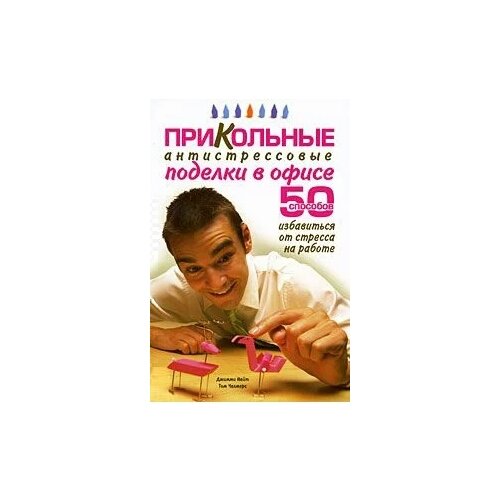 Джимми Найт, Том Чалмерс "Прикольные антистрессовые поделки в офисе"