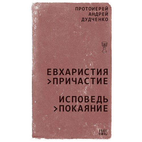 Протоиерей Андрей Дудченко "Евхаристия - Причастие. Исповедь - Покаяние"