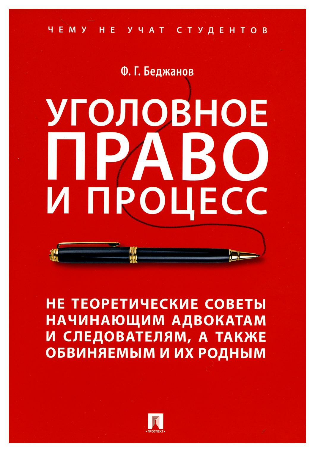 Уголовное право и процесс. Не теоретические советы начинающим адвокатам и следователям, а также обвиняемым и их родным. Беджанов Ф. Г. Проспект