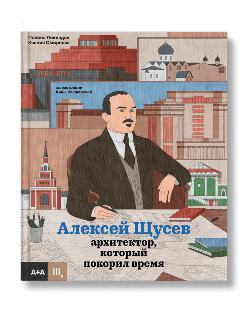 Алексей Щусев. Архитектор, который покорил время, Смирнова К, Покладок П, Кокшарова А.