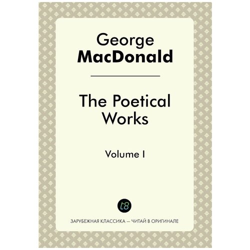 The Poetical Works. Volume I / Поэтические работы. Том I.