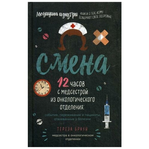 фото Браун т. "смена. 12 часов с медсестрой из онкологического отделения: события, переживания и пациенты, отвоеванные у болезни" эксмо