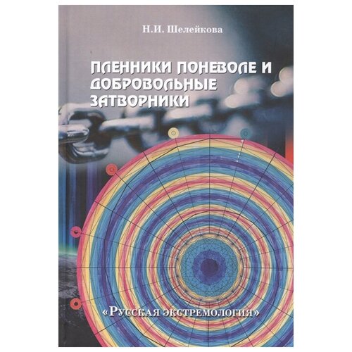 Шелейкова Н.И. ""Пленники поневоле и добровольные затворники". Опыт жизни в усовиях изоляции, физических и духовных испытаний. Книга первая"