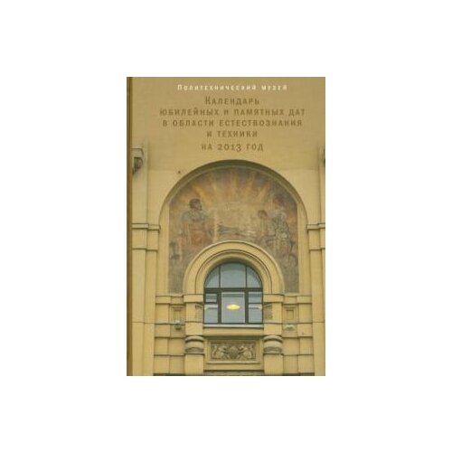 "Календарь юбилейных и памятных дат в области естествознания и техники на 2013 год"