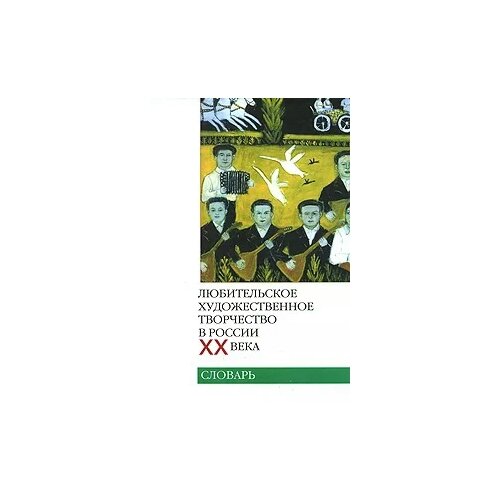 "Любительское художественное творчество в России ХХ века. Словарь"