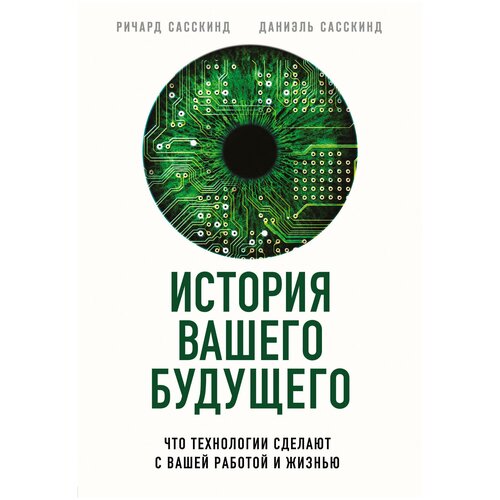 Сасскинд Р., Сасскинд Д. История вашего будущего. Что технологии сделают с вашей работой и жизнью (тв.)