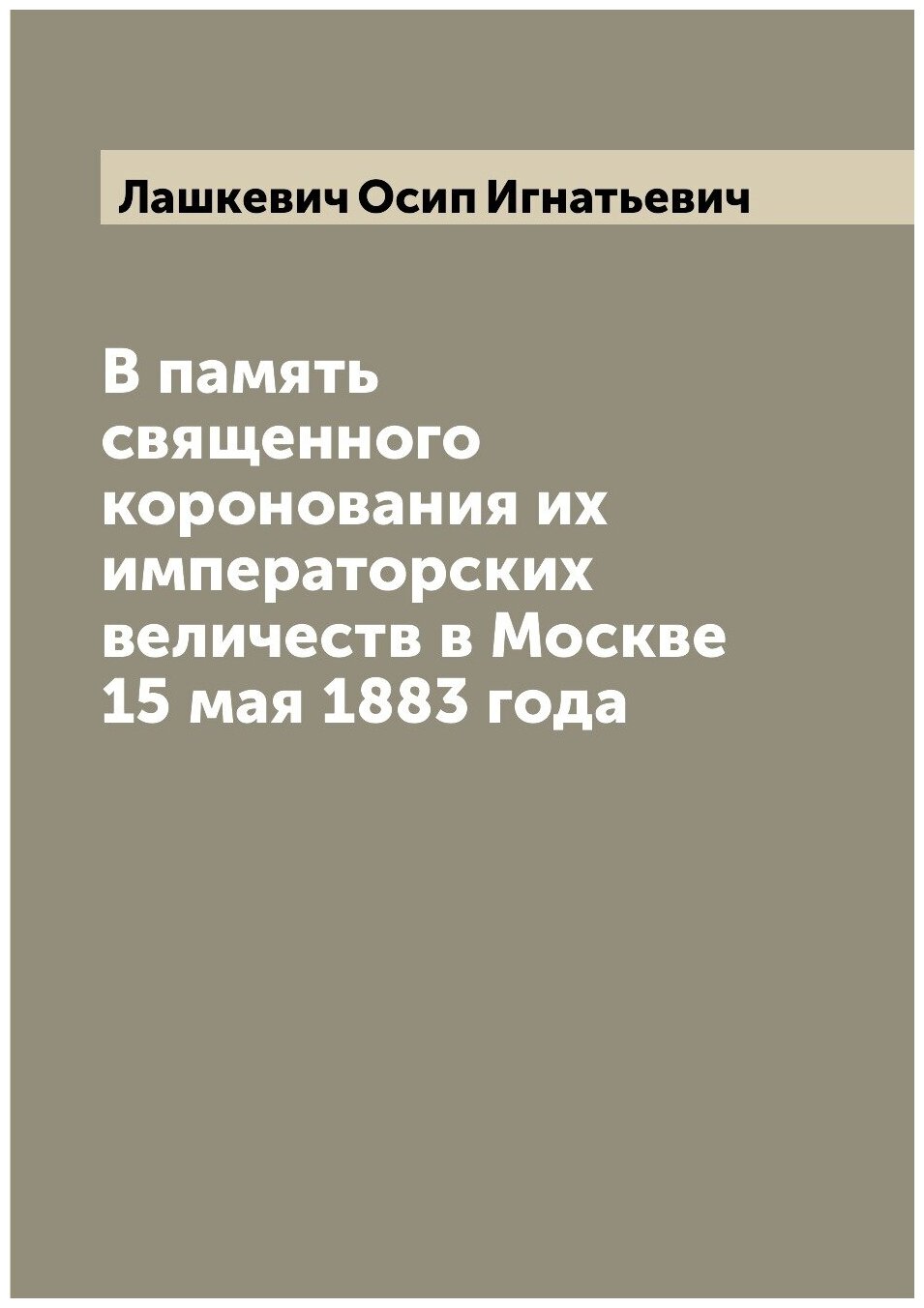 Книга В память священного коронования их императорских величеств в Москве 15 мая 1883 года - фото №1