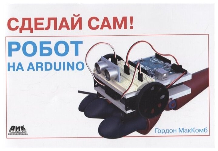 Сделай сам! Робот на Arduino, МакКомб Г.