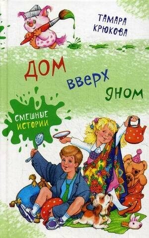 Крюкова Тамара Шамильевна. Дом вверх дном. Смешные истории. Смешные истории