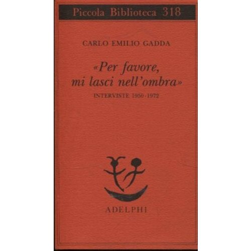 Gadda Per favore, mi lasci nellombra. Interviste 1950-1972