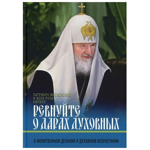 Патриарх Московский и Всея Руси Кирилл "Ревнуйте о дарах духовных. О молитвенном делании и духовном возрастании"