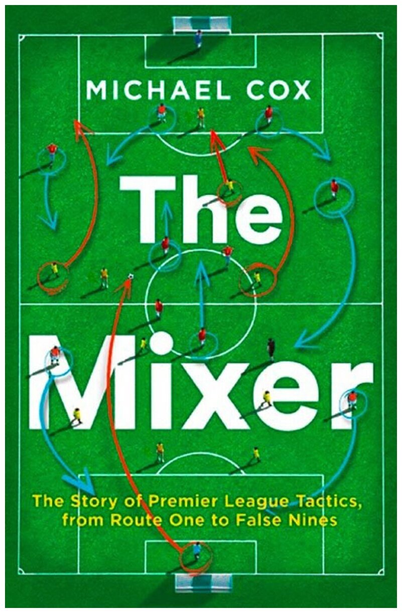 The Mixer: The Story of Premier League Tactics, from Route One to False Nines - фото №1