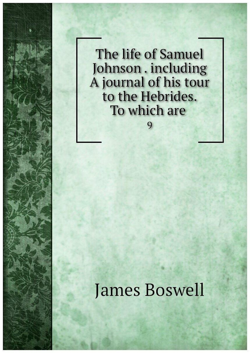 The life of Samuel Johnson . including A journal of his tour to the Hebrides. To which are . 9