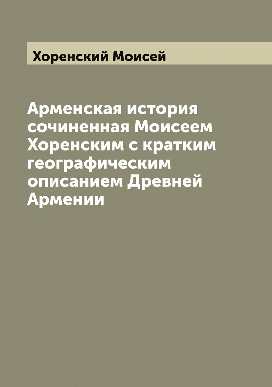 Арменская история сочиненная Моисеем Хоренским с кратким географическим описанием Древней Армении