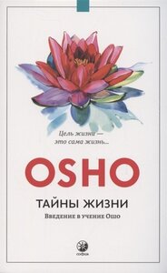 Тайны жизни. Введение в учение Ошо. Цель жизни - это сама жизнь.