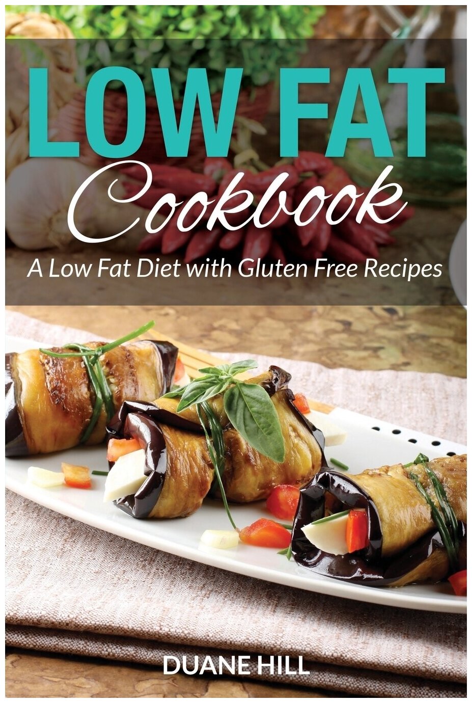 Low Fat Cookbook. A Low Fat Diet with Gluten Free Recipes