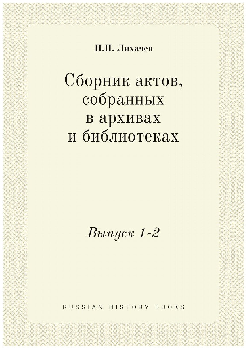 Сборник актов, собранных в архивах и библиотеках. Выпуск 1-2