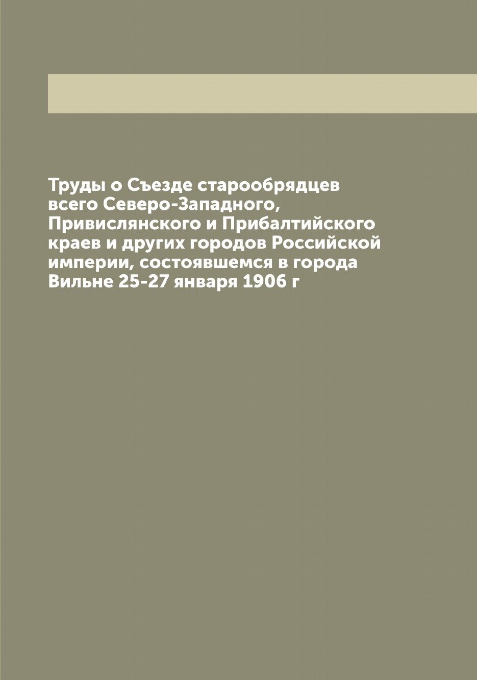 Книга Труды о Съезде старообрядцев всего Северо-Западного, Привислянского и Прибалтийск... - фото №1