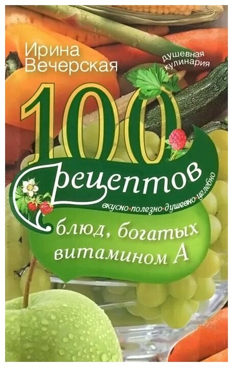 100 рецептов богатых витамином А. Вкусно, полезно, душевно, целебно - фото №1