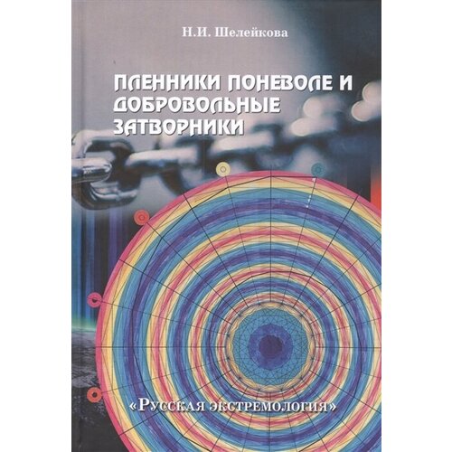 Пленники поневоле и добровольные затворники. Опыт жизни в усовиях изоляции, физических и духовных испытаний. Книга первая