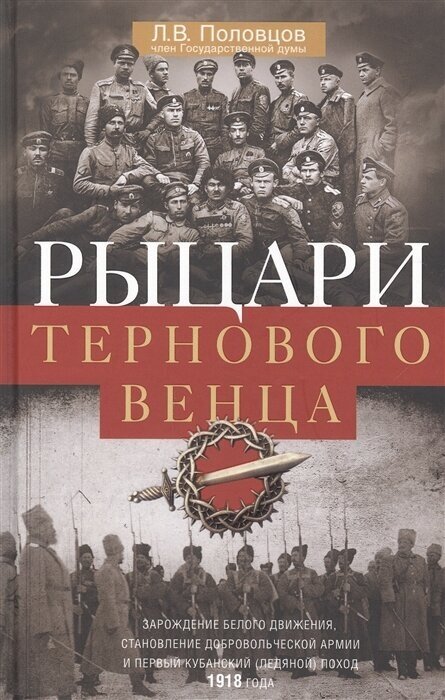 Рыцари тернового венца: Зарождение Белого движения, становление Добровольческой армии и Первый Кубанский (Ледяной) поход