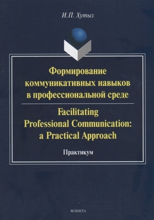 Формирование коммуникативных навыков в профессиональной среде. Facilitating Professional Communication: a Practical Approach. Практикум