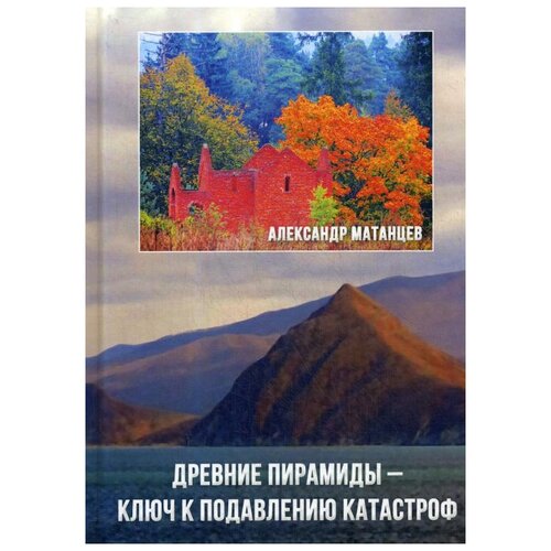 фото Матанцев а.н. "древние пирамиды - ключ к подавлению катастроф, 3-е издание" дашков и к