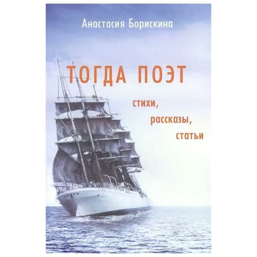 Борискина А. "Тогда поэт. Стихи. Рассказы. Статьи. Поэтическо-прозаический сборник"