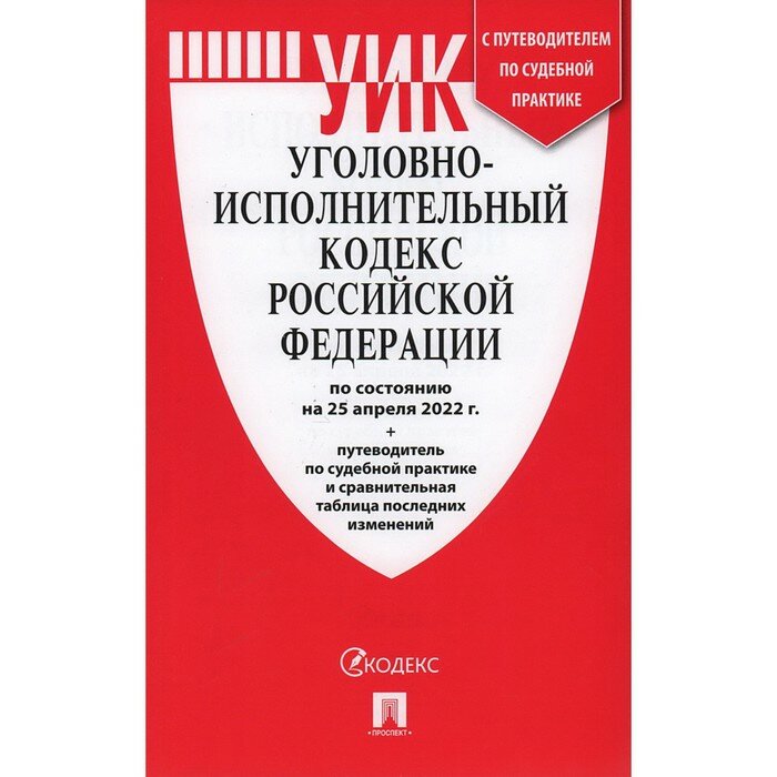 Уголовно-исполнительный кодекс РФ Проспект по состоянию на 25.04.22. Путеводитель по судебной практике и сравнительная таблица последних изменений. 2022 год