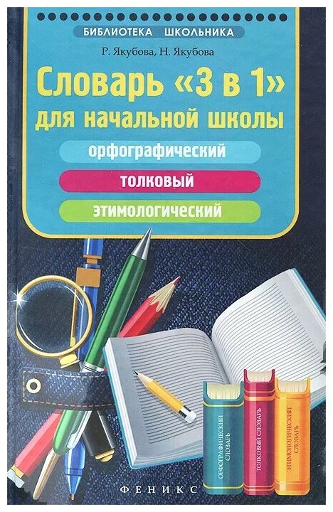 Якубова Наиля Борисовна. Словарь"3 в 1"для начальной школы. Орфографический, толковый, этимологический. Учебно-справочное пособие. Библиотека школьника