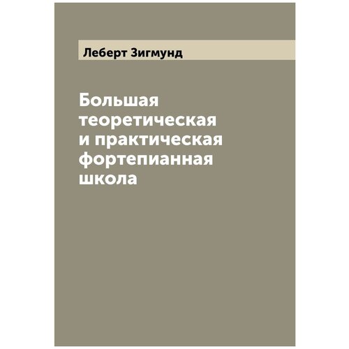 Большая теоретическая и практическая фортепианная школа