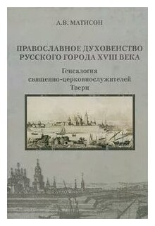 Православное духовенство русского города XVIII века: генеалогия церковнослужителей Твери - фото №1