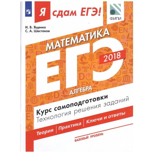 Я сдам ЕГЭ! Математика. Курс самоподготовки. Технология решения заданий. Базовый уровень. В 3-х частях. Часть 1. Алгебра / Шестаков С.А., Ященко И.В. / 2018