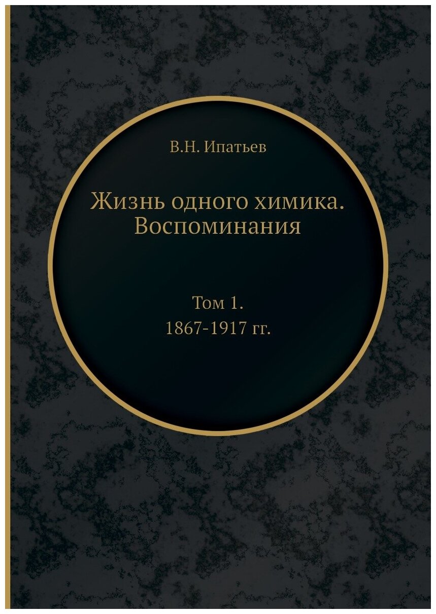 Жизнь одного химика. Воспоминания. Том 1. 1867-1917 гг.