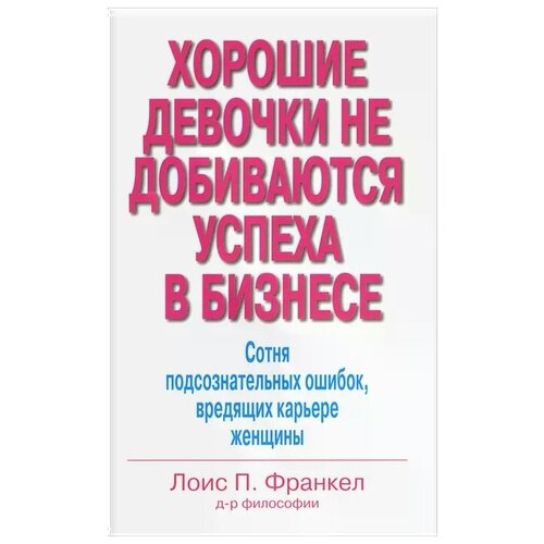 Франкел Лоис П. "Хорошие девочки не добиваются успеха в бизнесе. Сотня подсознательных ошибок, вредящих карьере женщины"