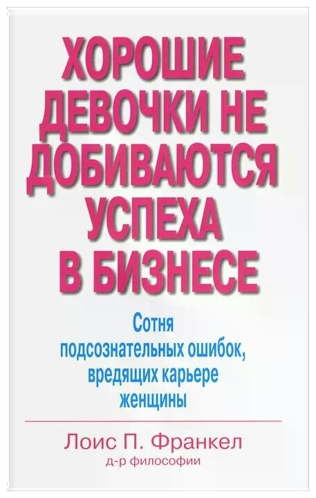 Хорошие девочки не добиваются успеха в бизнесе. Сотня подсознательных ошибок, вредящих карьере - фото №1