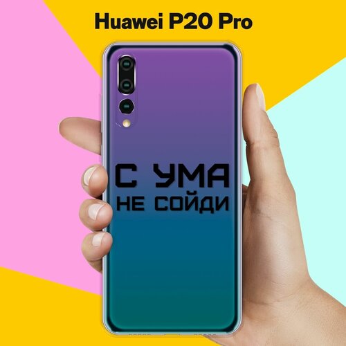 Силиконовый чехол на Huawei P20 Pro С ума не сойди / для Хуавей П20 Про силиконовый чехол с ума не сойди на huawei p20 lite