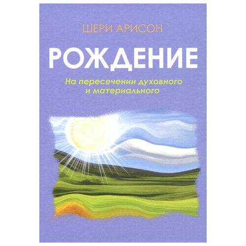 Шери Арисон "Рождение. На пересечении духовного и материального"