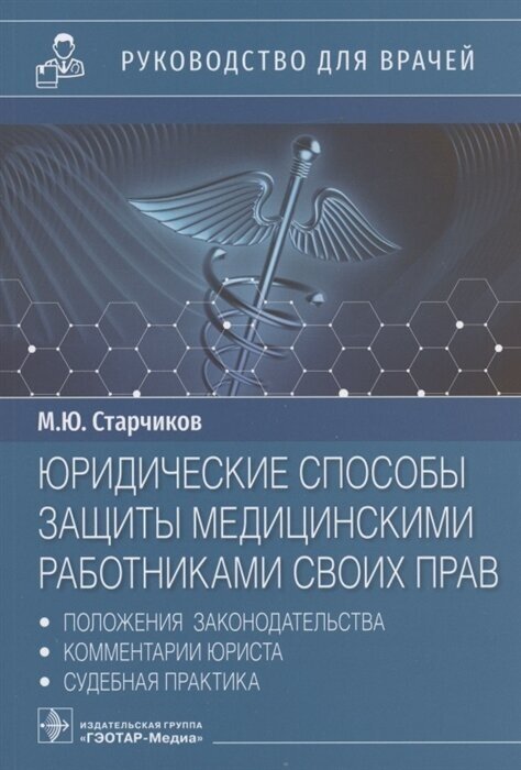 Юридические способы защиты медицинскими работниками своих прав: положения законодательства, комментарии юриста и судебная практика: руководство для врачей