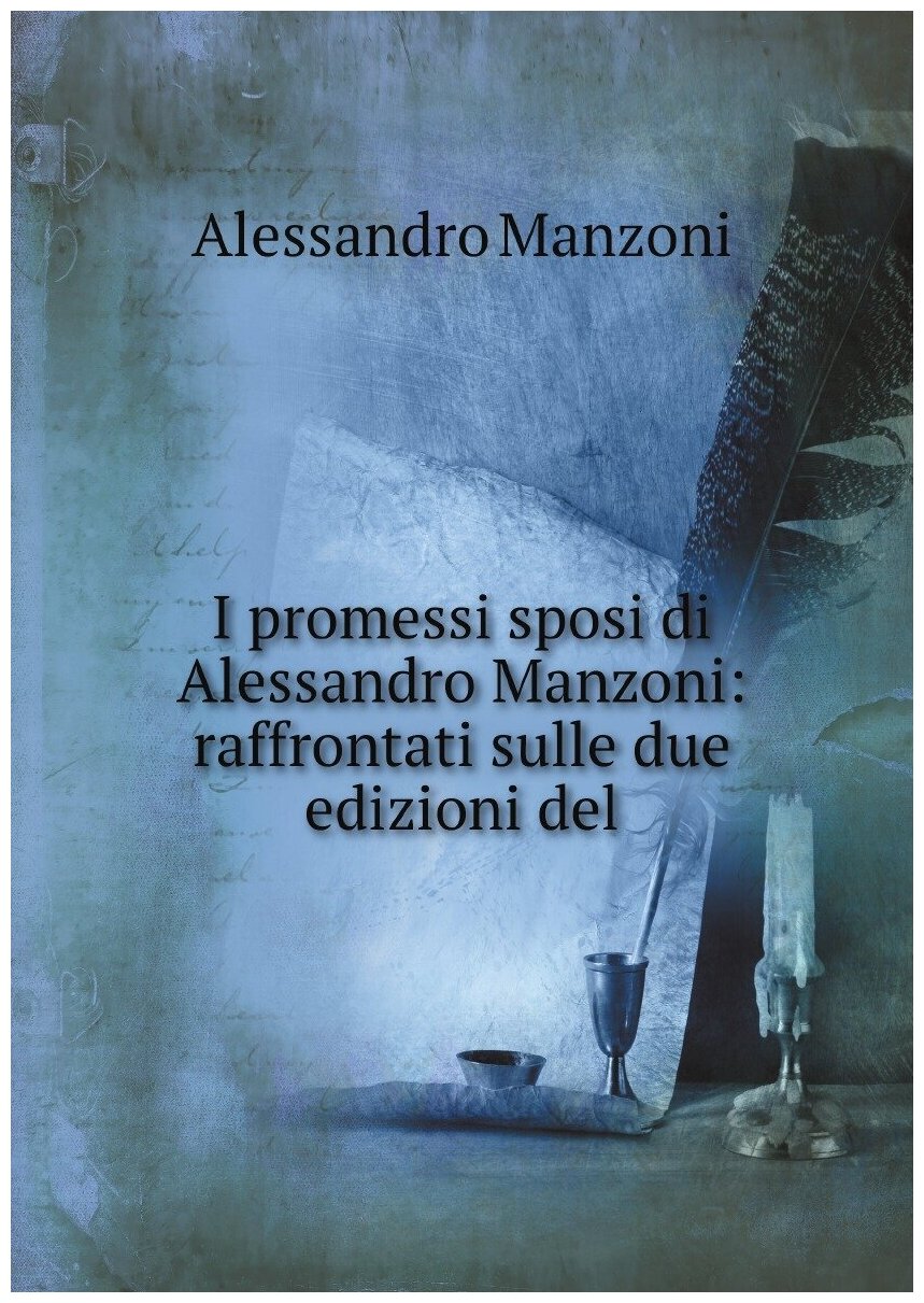 I promessi sposi di Alessandro Manzoni: raffrontati sulle due edizioni del