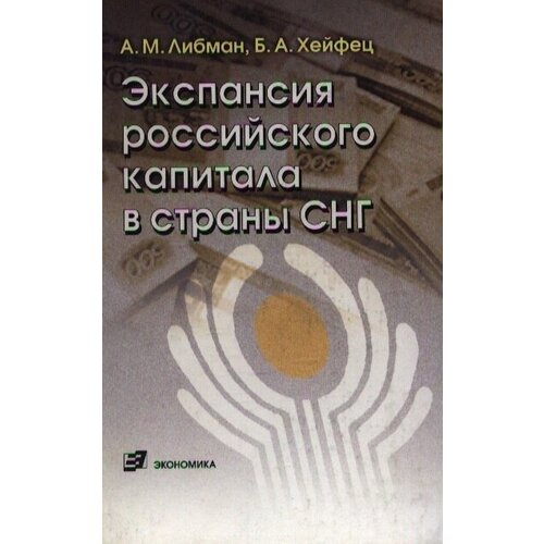 А. М. Либман, Б. А. Хейфец "Экспансия российского капитала в страны СНГ"