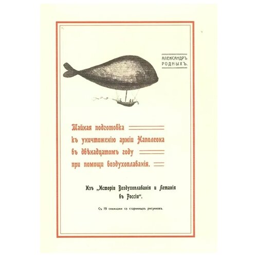 Родных А. "Тайная подготовка к уничтожению армии Наполеона в двенадцатом году при помощи воздухоплавания. Из "Истории воздухоплаванию и летания в России" с 19 снимками со старинных рисунков"