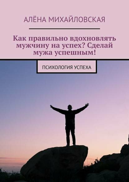 Как правильно вдохновлять мужчину на успех? Сделай мужа успешным! Психология успеха [Цифровая книга]