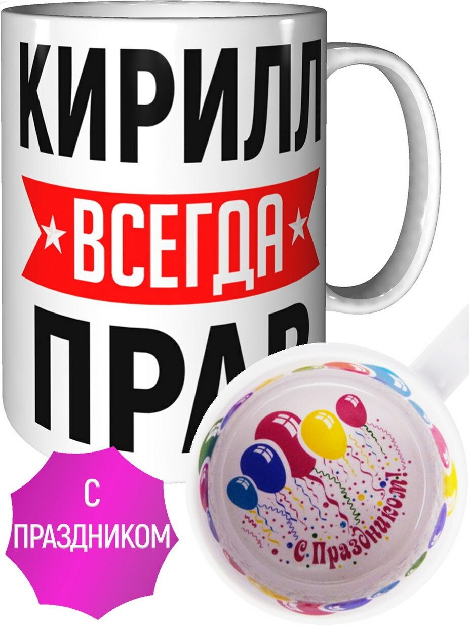 Кирилл всегда прав фото Кружка Кирилл всегда прав - с праздником внутри - купить в интернет-магазине по 