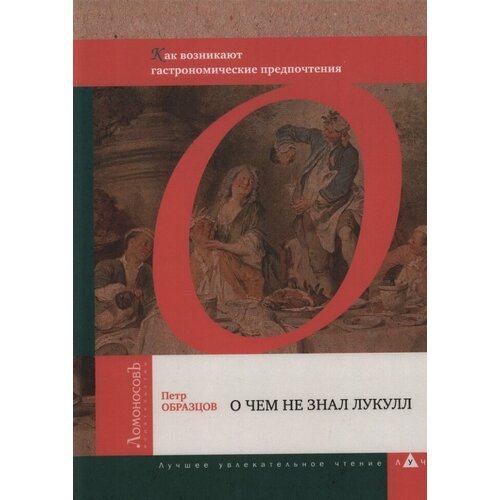 Петр Образцов "О чем не знал Лукулл. Как возникают гастрономические предпочтения"