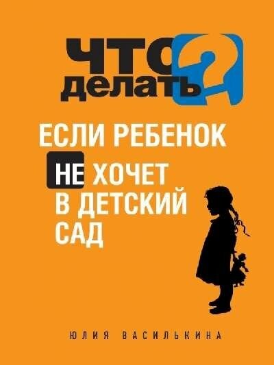 Василькина Ю. "Что делать, если ребенок не хочет в детский сад"