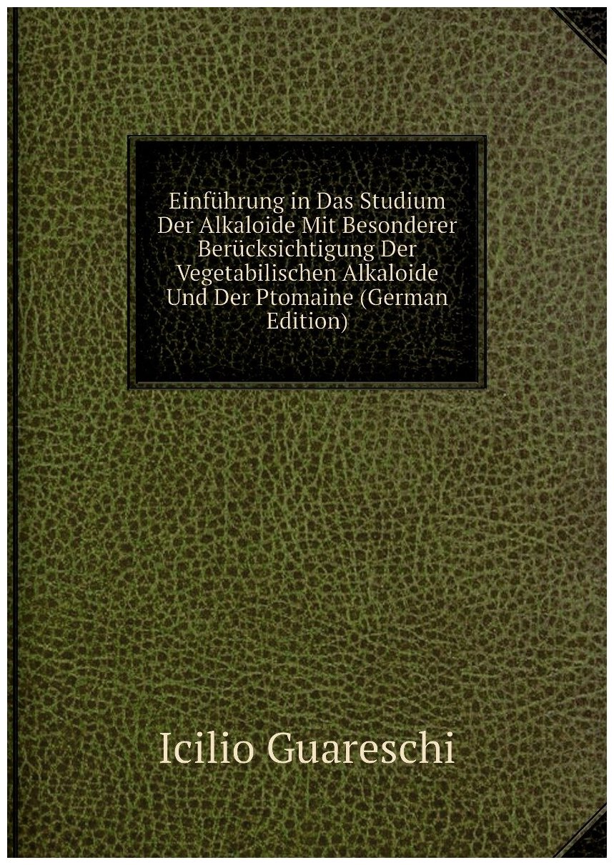 Einführung in Das Studium Der Alkaloide Mit Besonderer Berücksichtigung Der Vegetabilischen Alkaloide Und Der Ptomaine (German Edition)